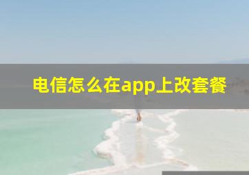 电信怎么在app上改套餐