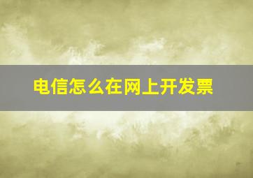 电信怎么在网上开发票