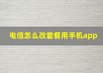 电信怎么改套餐用手机app