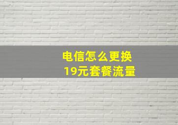 电信怎么更换19元套餐流量