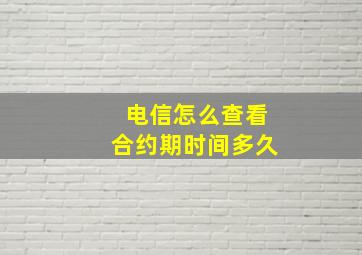 电信怎么查看合约期时间多久