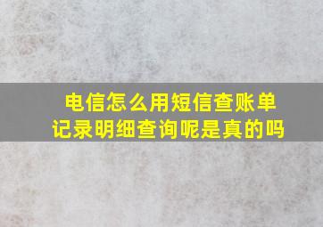 电信怎么用短信查账单记录明细查询呢是真的吗