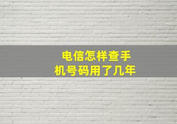 电信怎样查手机号码用了几年