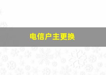 电信户主更换