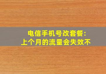 电信手机号改套餐:上个月的流量会失效不