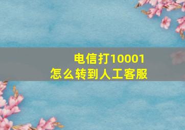 电信打10001怎么转到人工客服