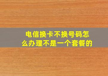 电信换卡不换号码怎么办理不是一个套餐的