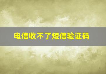 电信收不了短信验证码