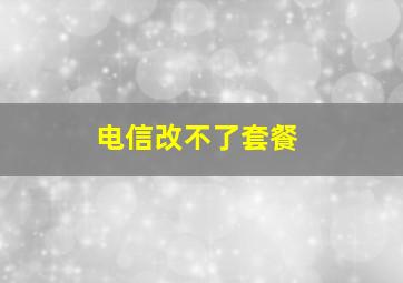 电信改不了套餐