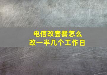 电信改套餐怎么改一半几个工作日