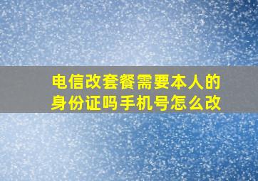 电信改套餐需要本人的身份证吗手机号怎么改