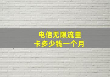 电信无限流量卡多少钱一个月