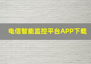 电信智能监控平台APP下载