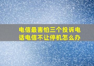 电信最害怕三个投诉电话电信不让停机怎么办