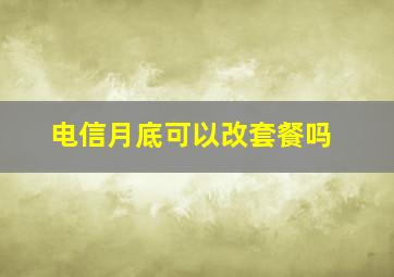 电信月底可以改套餐吗