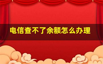 电信查不了余额怎么办理