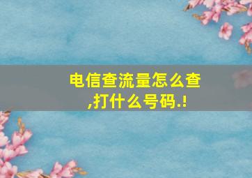 电信查流量怎么查,打什么号码.!