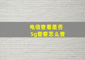 电信查看是否5g套餐怎么查