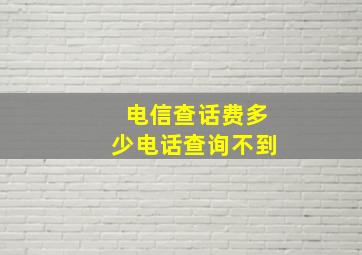 电信查话费多少电话查询不到