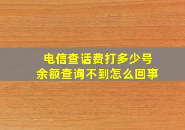 电信查话费打多少号余额查询不到怎么回事