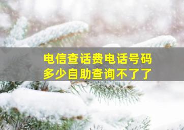 电信查话费电话号码多少自助查询不了了