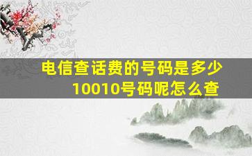 电信查话费的号码是多少10010号码呢怎么查