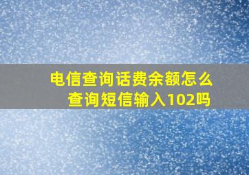 电信查询话费余额怎么查询短信输入102吗