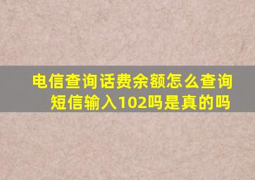 电信查询话费余额怎么查询短信输入102吗是真的吗