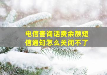 电信查询话费余额短信通知怎么关闭不了