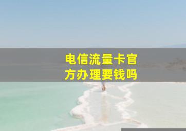 电信流量卡官方办理要钱吗