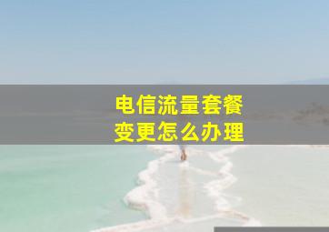 电信流量套餐变更怎么办理