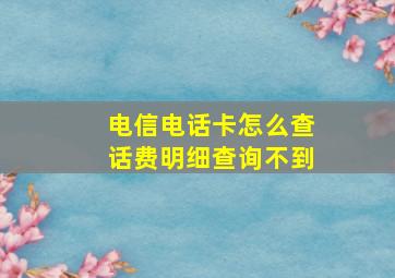 电信电话卡怎么查话费明细查询不到