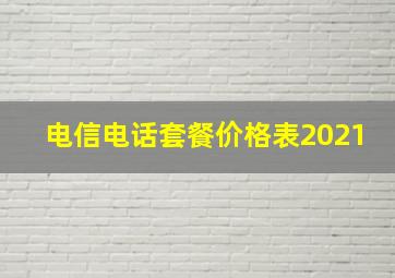 电信电话套餐价格表2021