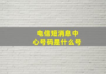 电信短消息中心号码是什么号