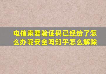 电信索要验证码已经给了怎么办呢安全吗知乎怎么解除