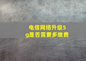 电信网络升级5g是否需要多缴费