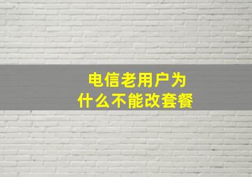 电信老用户为什么不能改套餐