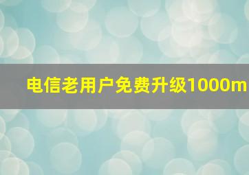 电信老用户免费升级1000m