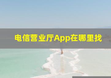 电信营业厅App在哪里找