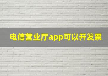 电信营业厅app可以开发票