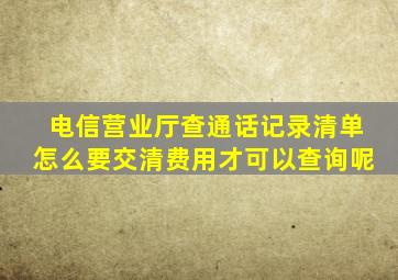 电信营业厅查通话记录清单怎么要交清费用才可以查询呢