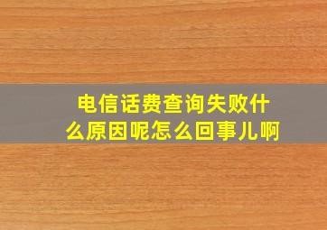 电信话费查询失败什么原因呢怎么回事儿啊