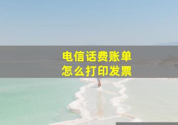 电信话费账单怎么打印发票