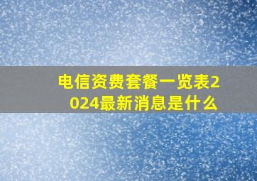 电信资费套餐一览表2024最新消息是什么