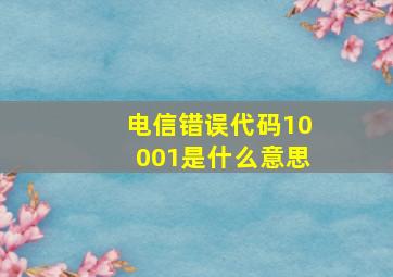 电信错误代码10001是什么意思