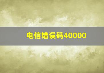 电信错误码40000