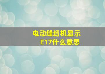 电动缝纫机显示E17什么意思