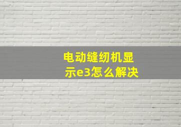 电动缝纫机显示e3怎么解决