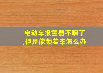 电动车报警器不响了,但是能锁着车怎么办