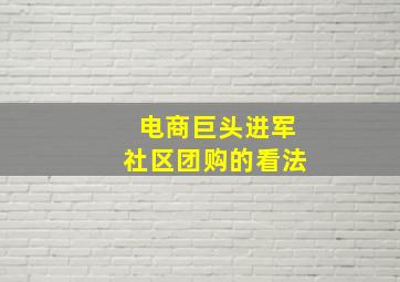 电商巨头进军社区团购的看法